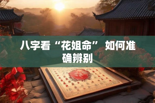 八字看“花姐命” 如何准确辨别