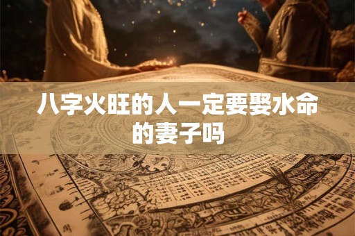 八字火旺的人一定要娶水命的妻子吗