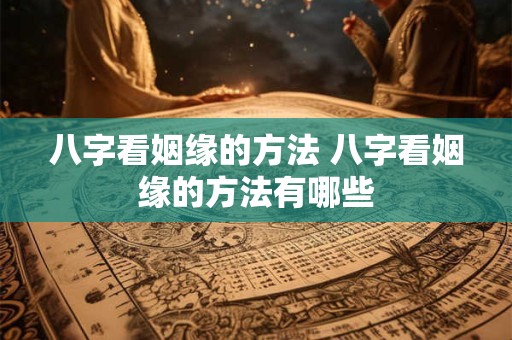 八字看姻缘的方法 八字看姻缘的方法有哪些