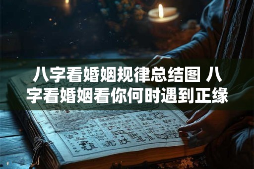 八字看婚姻规律总结图 八字看婚姻看你何时遇到正缘