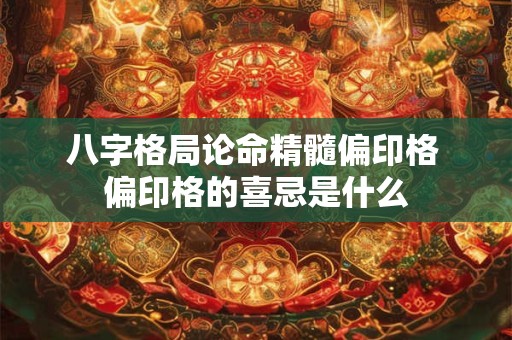 八字格局论命精髓偏印格 偏印格的喜忌是什么