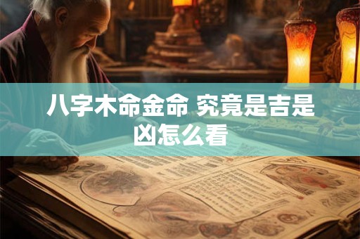 八字木命金命 究竟是吉是凶怎么看