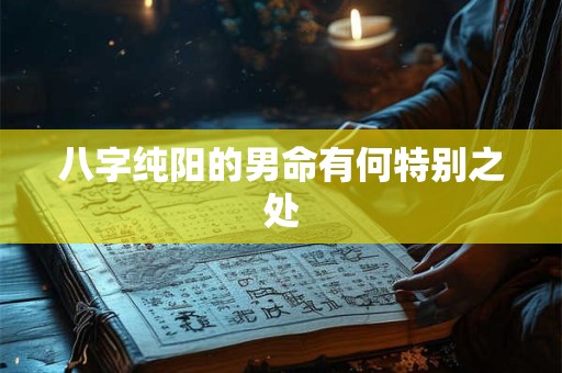 八字纯阳的男命有何特别之处