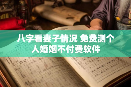 详细阅读:八字看妻子情况 免费测个人婚姻不付费软件 八字看妻子情况 免费测个人婚姻不付费软件