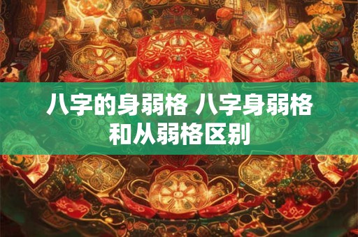 八字的身弱格 八字身弱格和从弱格区别