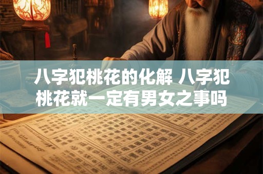 八字犯桃花的化解 八字犯桃花就一定有男女之事吗