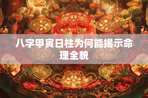 八字甲寅日柱为何能揭示命理全貌