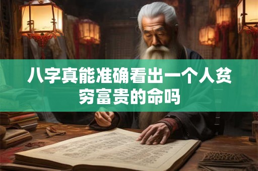 八字真能准确看出一个人贫穷富贵的命吗