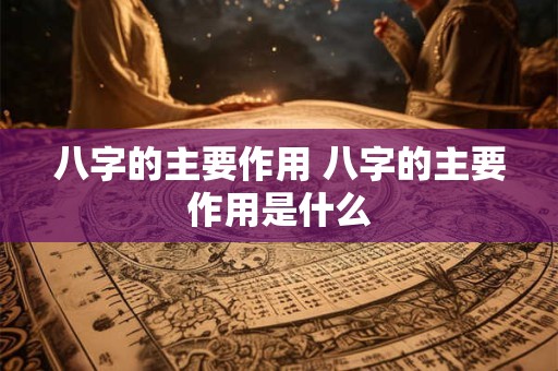 八字的主要作用 八字的主要作用是什么