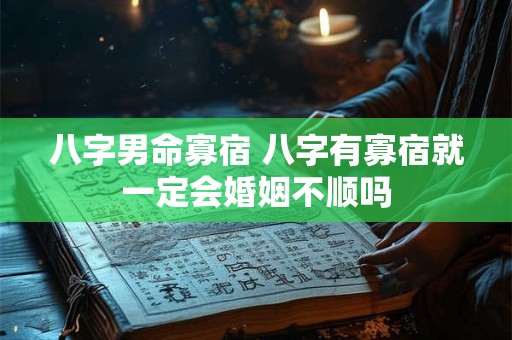 八字男命寡宿 八字有寡宿就一定会婚姻不顺吗