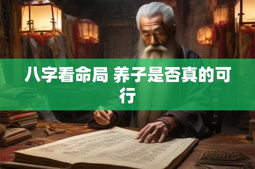 八字看命局 养子是否真的可行 八字看命局 养子是否真的可行