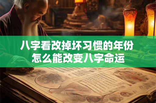 八字看改掉坏习惯的年份 怎么能改变八字命运