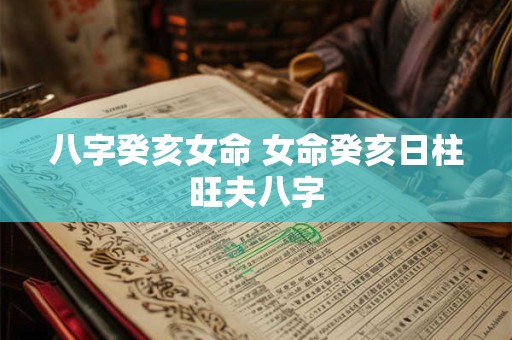 八字癸亥女命 女命癸亥日柱旺夫八字