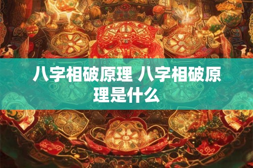 八字相破原理 八字相破原理是什么 八字相破原理 八字相破原理是什么