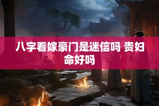 八字看嫁豪门是迷信吗 贵妇命好吗