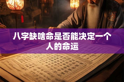 八字缺啥命是否能决定一个人的命运 八字缺啥命是否能决定一个人的命运