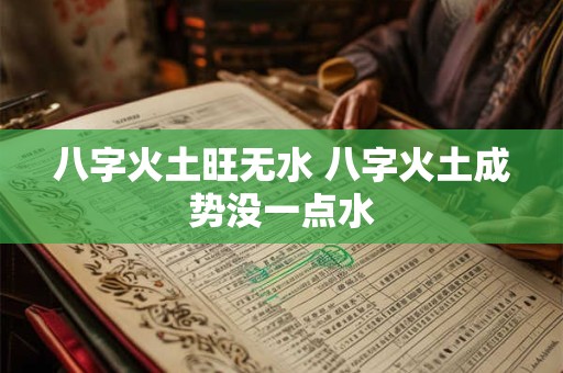 八字火土旺无水 八字火土成势没一点水 八字火土旺无水 八字火土成势没一点水