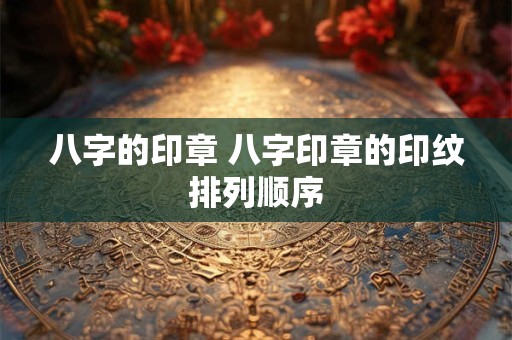 八字的印章 八字印章的印纹排列顺序
