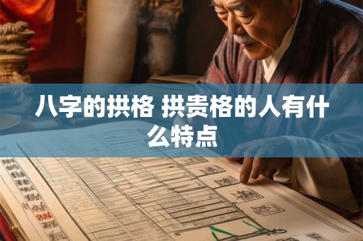 八字的拱格 拱贵格的人有什么特点