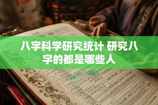 八字科学研究统计 研究八字的都是哪些人