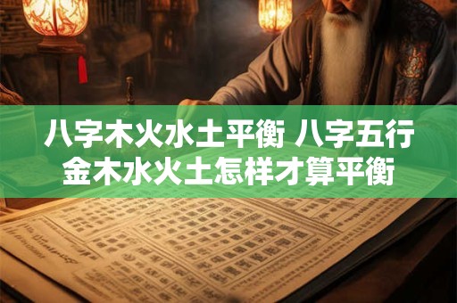 八字木火水土平衡 八字五行金木水火土怎样才算平衡