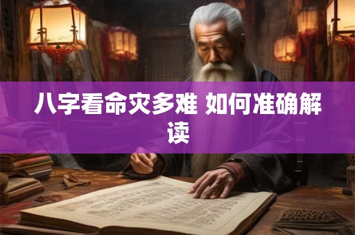 八字看命灾多难 如何准确解读