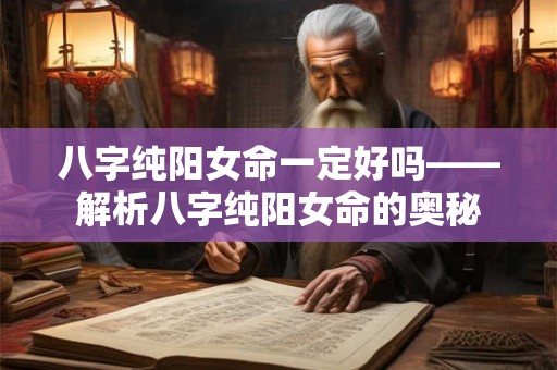 八字纯阳女命一定好吗——解析八字纯阳女命的奥秘