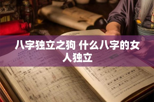 八字独立之狗 什么八字的女人独立