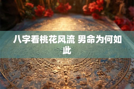 八字看桃花风流 男命为何如此