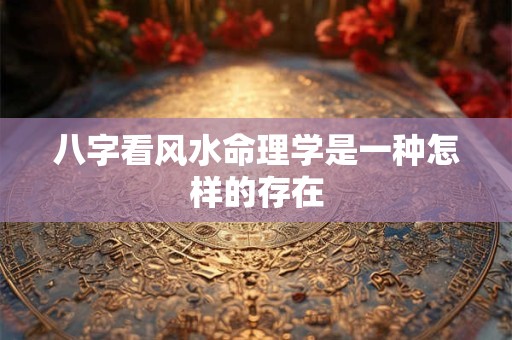 八字看风水命理学是一种怎样的存在