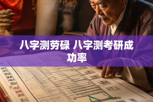八字测劳碌 八字测考研成功率