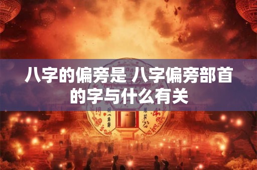 八字的偏旁是 八字偏旁部首的字与什么有关
