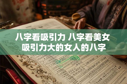 八字看吸引力 八字看美女 吸引力大的女人的八字