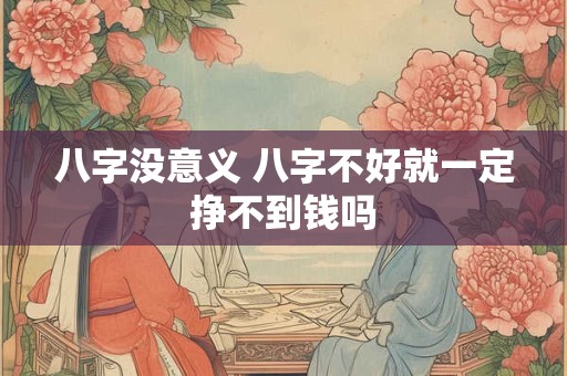 八字没意义 八字不好就一定挣不到钱吗