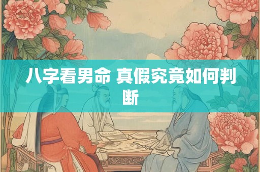 八字看男命 真假究竟如何判断