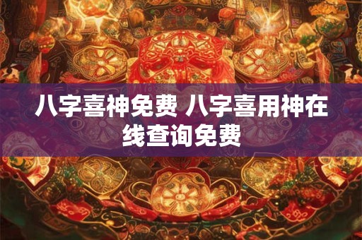 八字喜神免费 八字喜用神在线查询免费