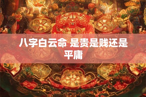 八字白云命 是贵是贱还是平庸