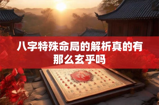 八字特殊命局的解析真的有那么玄乎吗