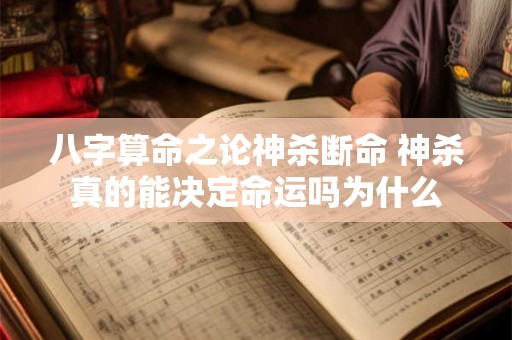 八字算命之论神杀断命 神杀真的能决定命运吗为什么