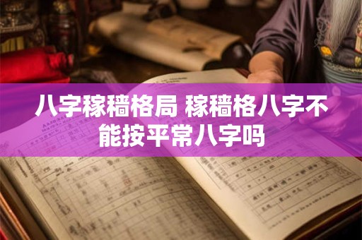 八字稼穑格局 稼穑格八字不能按平常八字吗 八字稼穑格局 稼穑格八字不能按平常八字吗