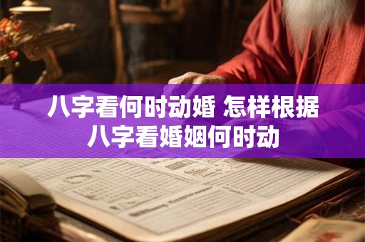 八字看何时动婚 怎样根据八字看婚姻何时动