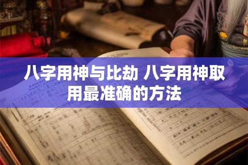 八字用神与比劫 八字用神取用最准确的方法