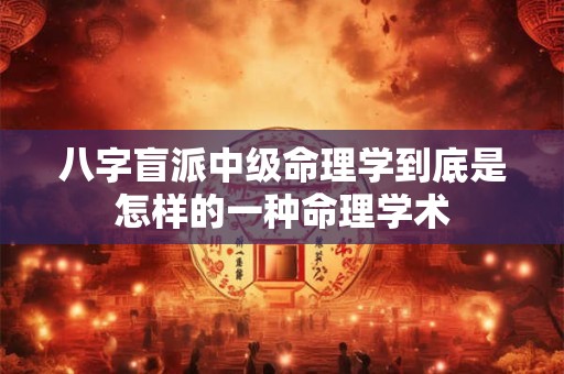 八字盲派中级命理学到底是怎样的一种命理学术