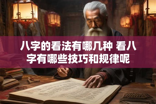 八字的看法有哪几种 看八字有哪些技巧和规律呢