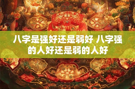 八字是强好还是弱好 八字强的人好还是弱的人好