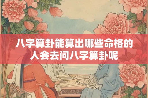 八字算卦能算出哪些命格的人会去问八字算卦呢