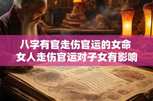 八字有官走伤官运的女命 女人走伤官运对子女有影响吗