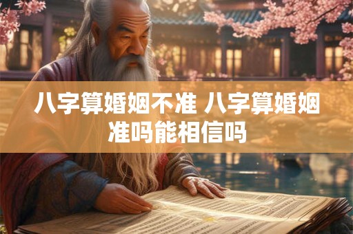 八字算婚姻不准 八字算婚姻准吗能相信吗