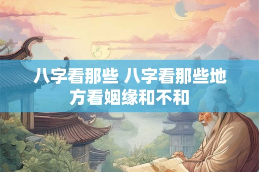 八字看那些 八字看那些地方看姻缘和不和