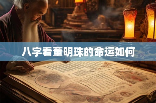 八字看董明珠的命运如何